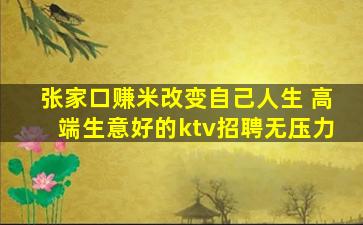 张家口赚米改变自己人生 高端生意好的ktv招聘无压力
